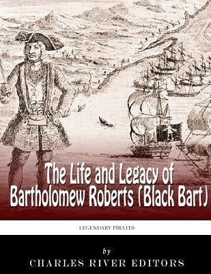 Legendary Pirates: The Life and Legacy of Bartholomew Roberts (Black Bart) by Charles River