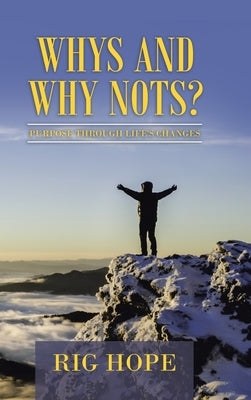 Whys and Why Nots?: Purpose Through Life's Changes by Hope, Rig