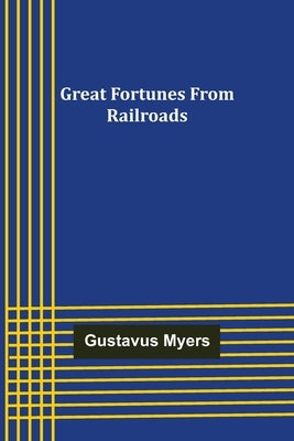 Great Fortunes from Railroads by Myers, Gustavus