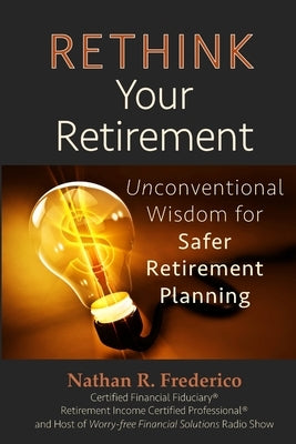 Rethink Your Retirement: Unconventional Wisdom for Safer Retirement Planning by Frederico, Nathan R.