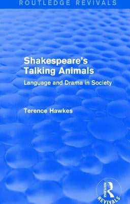 Routledge Revivals: Shakespeare's Talking Animals (1973): Language and Drama in Society by Hawkes, Terence