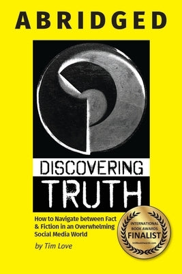 Discovering Truth Abridged: How to Navigate between 
Fact & Fiction in an Overwhelming Social Media World by Love, Tim