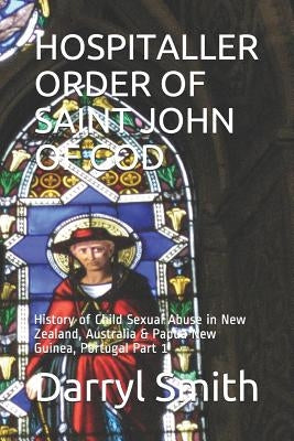 Hospitaller Order of Saint John of God: History of Child Sexual Abuse in New Zealand, Australia & Papua New Guinea, Portugal Part 1 by Smith, Darryl