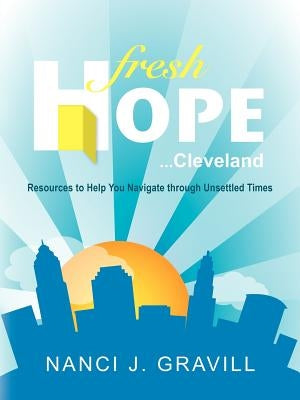 Fresh Hope ... Cleveland: Resources to Help You Navigate Through Unsettled Times by Gravill, Nanci J.