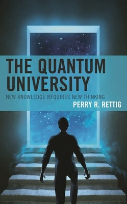 The Quantum University: New Knowledge Requires New Thinking by Rettig, Perry R.