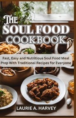 The Soul Food Cookbook: Fast, Easy and Nutritious Soul Food Meal Prep With Traditional Recipes for Everyone by Harvey, Laurie A.