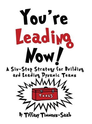 You're Leading Now! A Six-Step Strategy for Building and Leading Dynamic Teams by Timmons-Saab, Tiffany