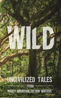Wild: Uncivilized Tales from Rocky Mountain Fiction Writers by Craft, Rachel Delaney