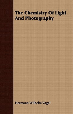 The Chemistry Of Light And Photography by Vogel, Hermann Wilhelm