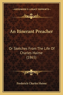 An Itinerant Preacher: Or Sketches From The Life Of Charles Haime (1865) by Haime, Frederick Charles