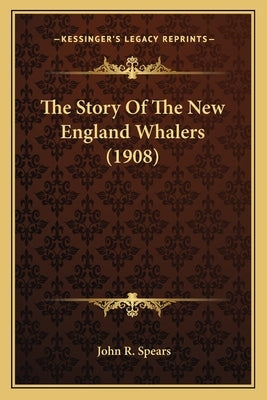 The Story Of The New England Whalers (1908) by Spears, John R.