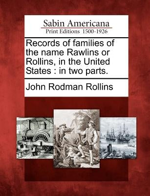Records of Families of the Name Rawlins or Rollins, in the United States: In Two Parts. by Rollins, John Rodman