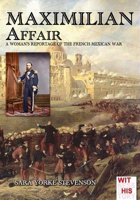 Maximilian Affair: A Woman reportage of French-Mexican war by York Stevenson, Sara