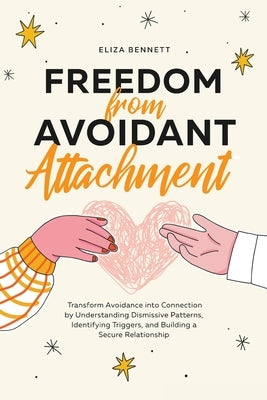 Freedom from Avoidant Attachment: Transform Avoidance into Connection by Understanding Dismissive Patterns, Identifying Triggers, and Building a Secur by Bennett, Eliza