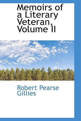 Memoirs of a Literary Veteran, Volume II by Gillies, Robert Pearse