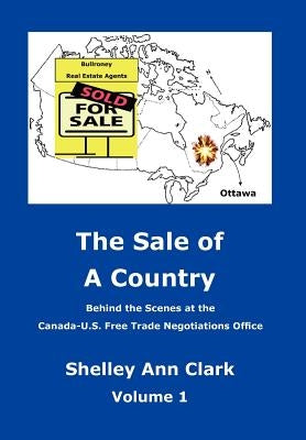 The Sale of a Country: Behind the Scenes at Canada-Us Free Trade Negotiations Office by Clark, Shelley Ann