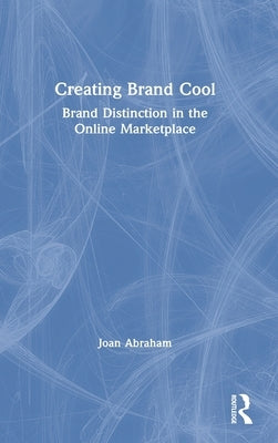 Creating Brand Cool: Brand Distinction in the Online Marketplace by Abraham, Joan