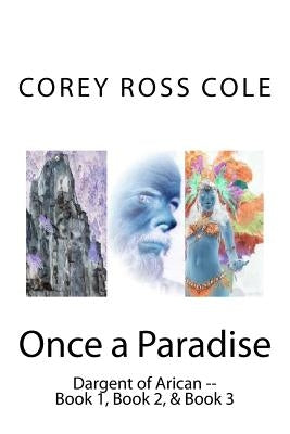 Once a Paradise: Dargent of Arican -- Book 1, Book 2, & Book 3 by Cole, Corey Ross