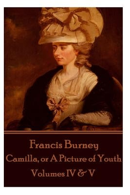 Frances Burney - Camilla, or A Picture of Youth: Volumes IV & V by Burney, Frances