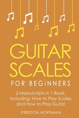Guitar Scales: For Beginners - Bundle - The Only 2 Books You Need to Learn Scales for Guitar, Guitar Scale Theory and Guitar Scales for Beginners Toda by Hoffman, Preston