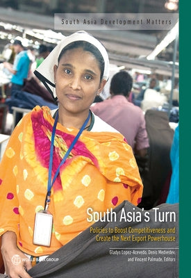 South Asia's Turn: Policies to Boost Competitiveness and Create the Next Export Powerhouse by Lopez-Acevedo, Gladys