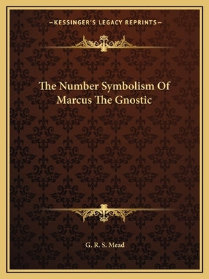 The Number Symbolism Of Marcus The Gnostic by Mead, G. R. S.