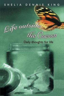Life outside the Cocoon: Daily thoughts for life by Dennis King, Shelia