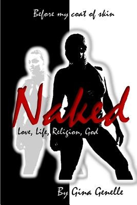 Naked by Gina Genelle: One woman's passage to attain knowledge and understanding of love, life, religion and a real God by Patnett, Gina