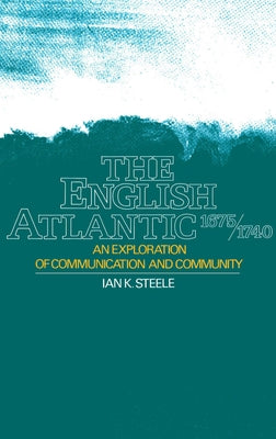 The English Atlantic, 1675-1740: An Exploration of Communication and Community by Steele, Ian K.
