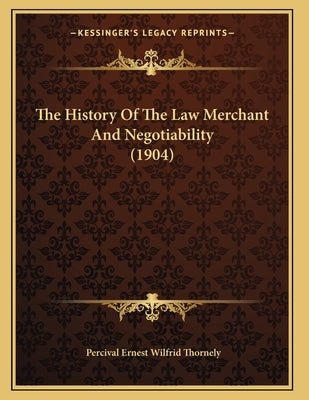 The History Of The Law Merchant And Negotiability (1904) by Thornely, Percival Ernest Wilfrid