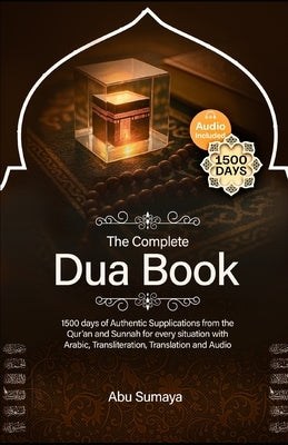 The Complete Dua Book: 1500 days of Authentic Supplications from the Qur'an and Sunnah for every situation with Arabic, Transliteration, Translation & by Sumaya, Abu