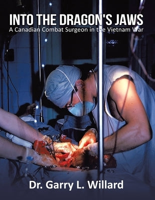 Into the Dragon's Jaws: A Canadian Combat Surgeon in the Vietnam War by Willard, Garry