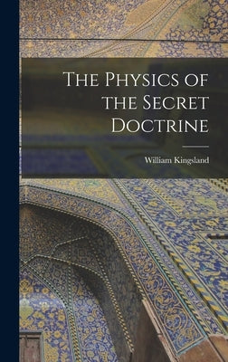The Physics of the Secret Doctrine by Kingsland, William 1855-1936