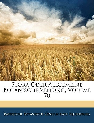 Flora Oder Allgemeine Botanische Zeitung, Volume 70 by Bayerische Botanische Gesellschaft, Rege
