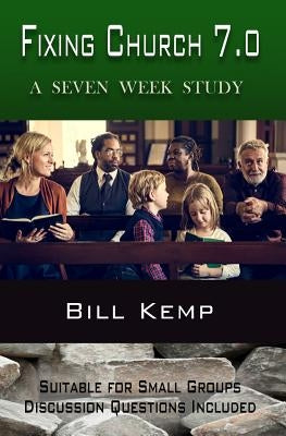Fixing Church 7.0: A Seven Week Study by Kemp, Bill