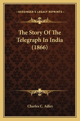 The Story Of The Telegraph In India (1866) by Adley, Charles C.