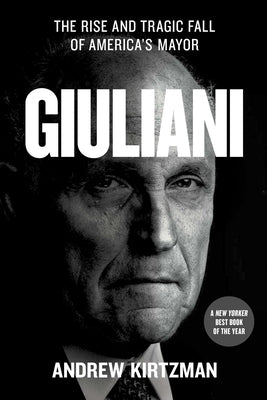 Giuliani: The Rise and Tragic Fall of America's Mayor by Kirtzman, Andrew
