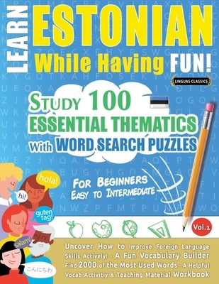 Learn Estonian While Having Fun! - For Beginners: Easy to Intermediate - Study 100 Essential Thematics with Word Search Puzzles - Vol.1 by Linguas Classics