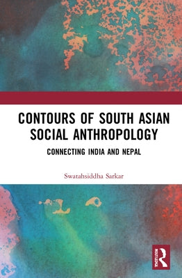 Contours of South Asian Social Anthropology: Connecting India and Nepal by Sarkar, Swatahsiddha