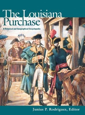 The Louisiana Purchase: A Historical and Geographical Encyclopedia by Rodriguez, Junius P.