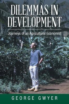 Dilemmas in Development: Journeys of an Agricultural Economist by Gwyer, George