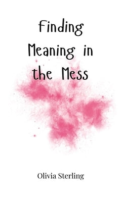 Finding Meaning in the Mess by Sterling, Olivia