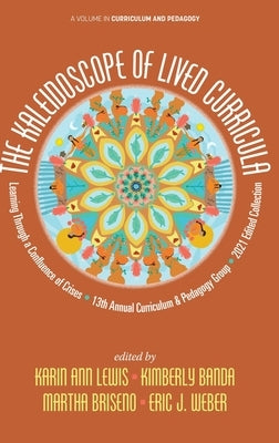 The Kaleidoscope of Lived Curricula: Learning Through a Confluence of Crises 13th Annual Curriculum & Pedagogy Group 2021 Edited Collection by Lewis, Karin Ann