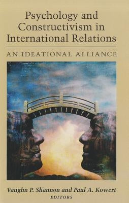 Psychology and Constructivism in International Relations: An Ideational Alliance by Shannon, Vaughn P.