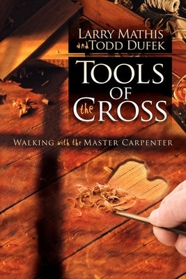 Tools of the Cross: Walking with the Master Carpenter by Mathis, Larry