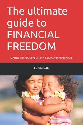 The ultimate guide to FINANCIAL FREEDOM: Strategies for Building Wealth & Living your Dream Life by Ochieng, Washington