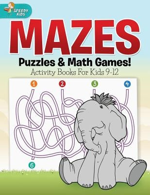 Mazes, Puzzles & Math Games! Activity Books For Kids 9-12 by Speedy Kids