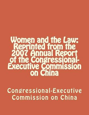 Women and the Law: Reprinted from the 2007 Annual Report of the Congressional-Executive Commission on China by Congressional-Executive Commission on Ch