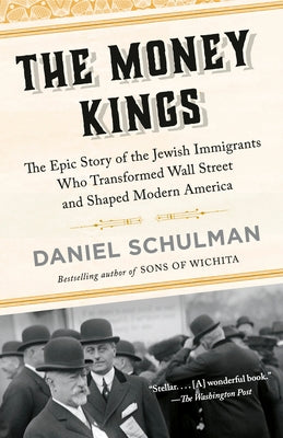 The Money Kings: The Epic Story of the Jewish Immigrants Who Transformed Wall Street and Shaped Modern America by Schulman, Daniel