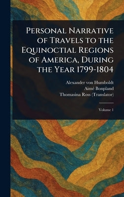 Personal Narrative of Travels to the Equinoctial Regions of America, During the Year 1799-1804 by Humboldt, Alexander Von